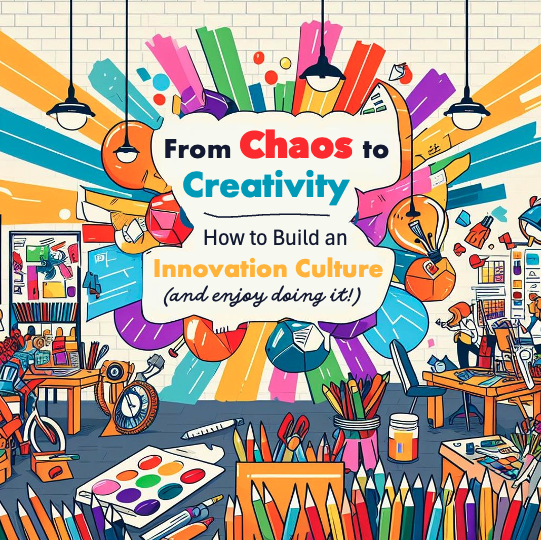 Chaos to Creativity — How to Build an Innovation Culture (and enjoy doing it)